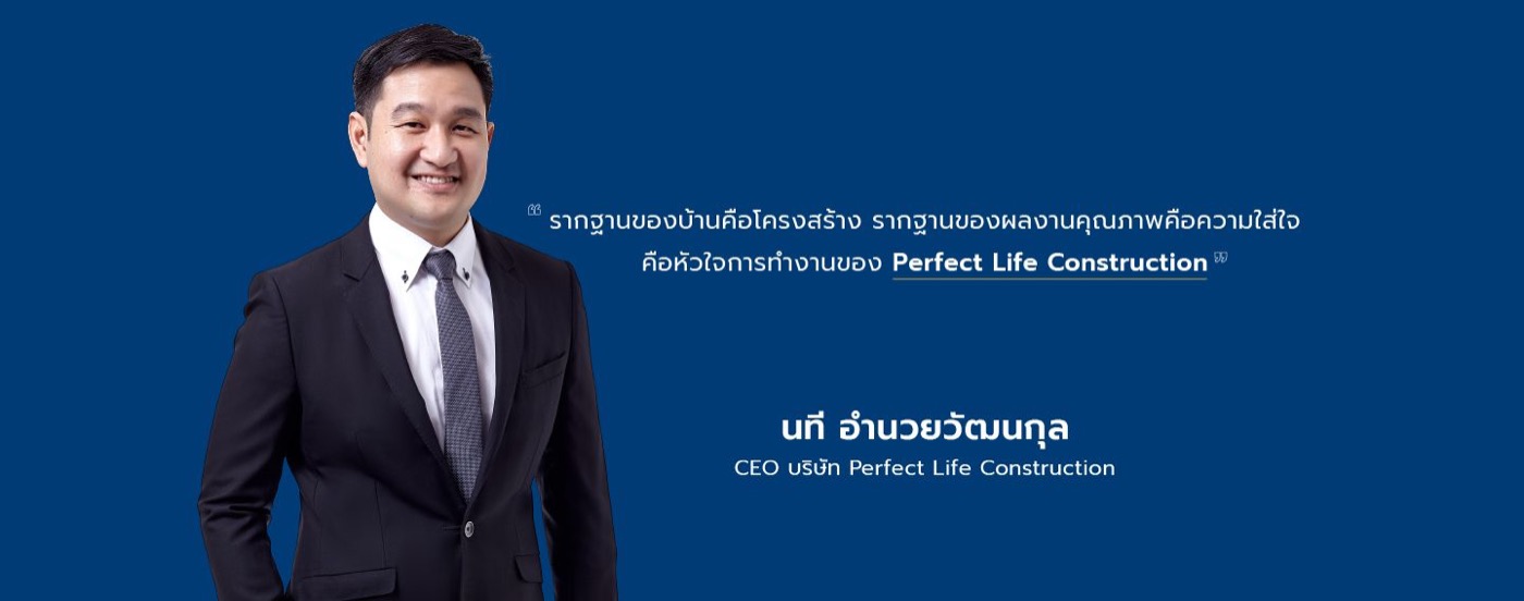รากฐานของบ้านคือโครงสร้าง รากฐานของผลงานคุณภาพคือความใส่ใจ คือหัวใจการทำงานของ Perfect Life Construction